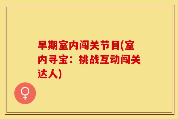 早期室内闯关节目(室内寻宝：挑战互动闯关达人)