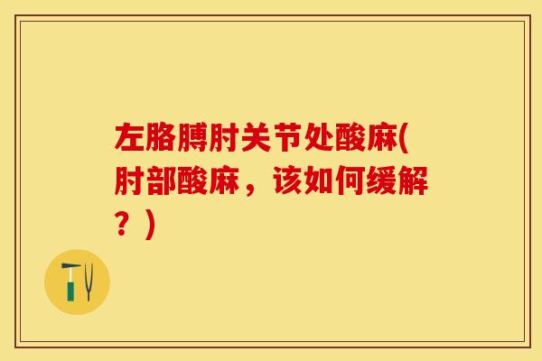 左胳膊肘关节处酸麻(肘部酸麻，该如何缓解？)