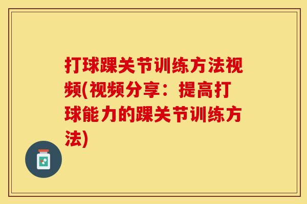 打球踝关节训练方法视频(视频分享：提高打球能力的踝关节训练方法)
