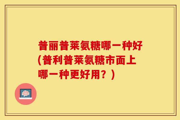 普丽普莱氨糖哪一种好(普利普莱氨糖市面上哪一种更好用？)