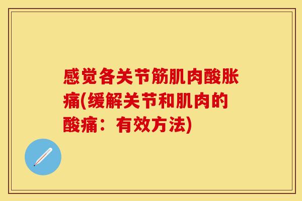感觉各关节筋肌肉酸胀痛(缓解关节和肌肉的酸痛：有效方法)
