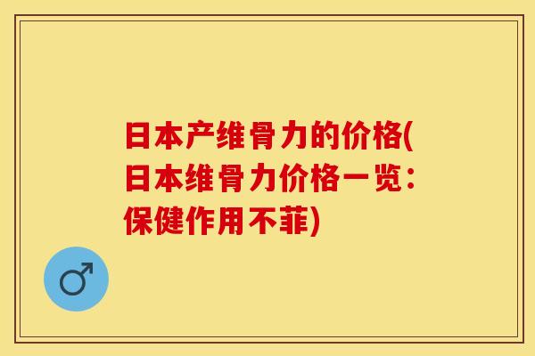 日本产维骨力的价格(日本维骨力价格一览：保健作用不菲)