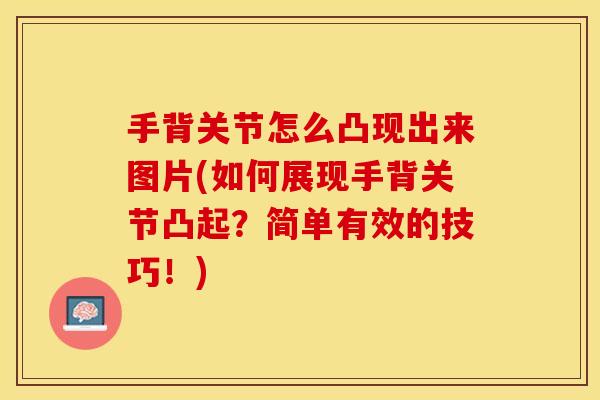 手背关节怎么凸现出来图片(如何展现手背关节凸起？简单有效的技巧！)
