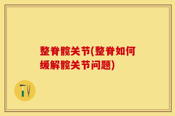整脊髋关节(整脊如何缓解髋关节问题)