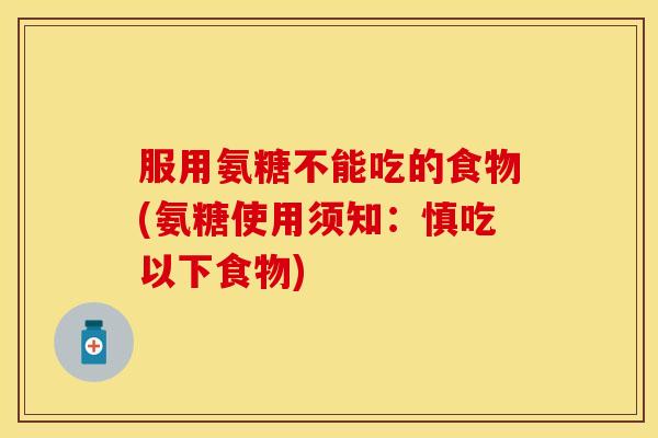 服用氨糖不能吃的食物(氨糖使用须知：慎吃以下食物)