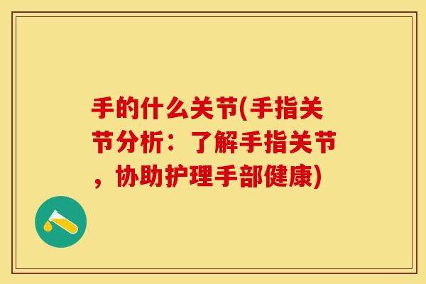 手的什么关节(手指关节分析：了解手指关节，协助护理手部健康)