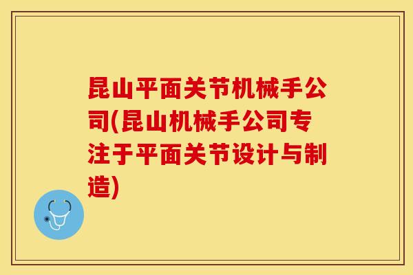 昆山平面关节机械手公司(昆山机械手公司专注于平面关节设计与制造)