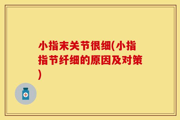 小指末关节很细(小指指节纤细的原因及对策)