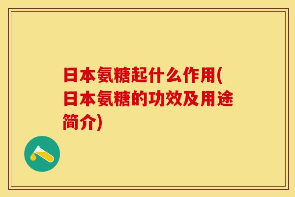 日本氨糖起什么作用(日本氨糖的功效及用途简介)