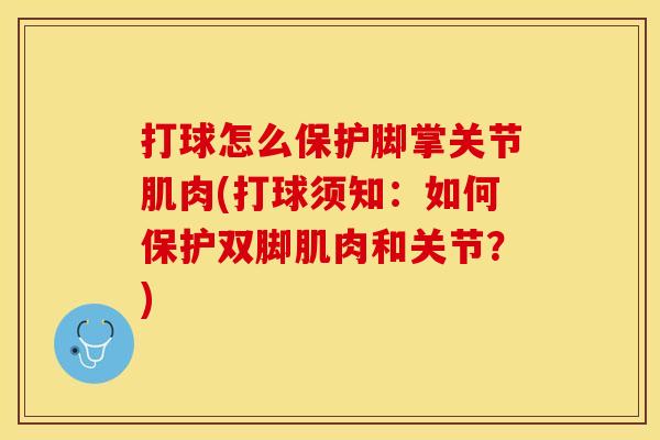 打球怎么保护脚掌关节肌肉(打球须知：如何保护双脚肌肉和关节？)