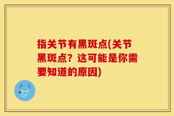 指关节有黑斑点(关节黑斑点？这可能是你需要知道的原因)