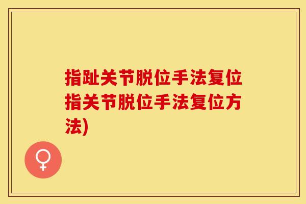 指趾关节脱位手法复位指关节脱位手法复位方法)