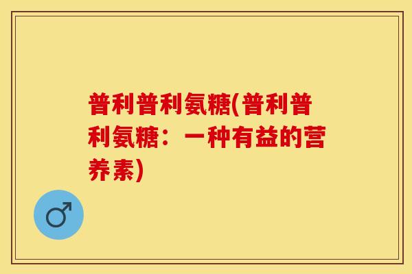 普利普利氨糖(普利普利氨糖：一种有益的营养素)