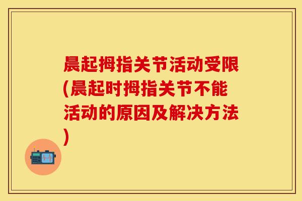 晨起拇指关节活动受限(晨起时拇指关节不能活动的原因及解决方法)