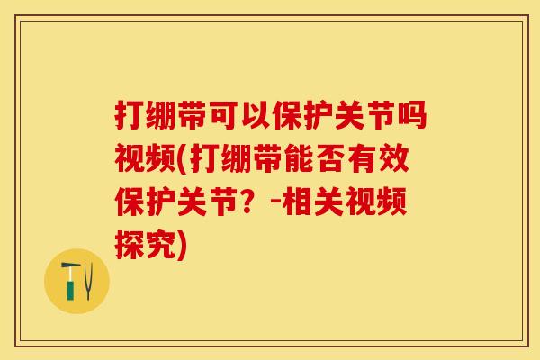 打绷带可以保护关节吗视频(打绷带能否有效保护关节？-相关视频探究)