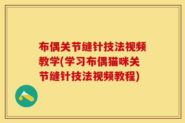 布偶关节缝针技法视频教学(学习布偶猫咪关节缝针技法视频教程)
