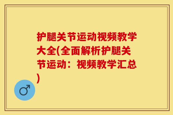 护腿关节运动视频教学大全(全面解析护腿关节运动：视频教学汇总)