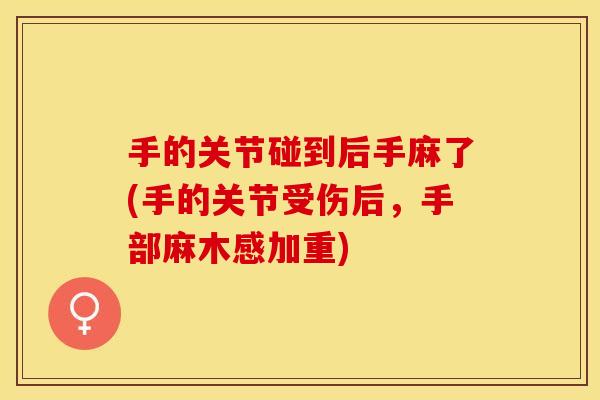 手的关节碰到后手麻了(手的关节受伤后，手部麻木感加重)
