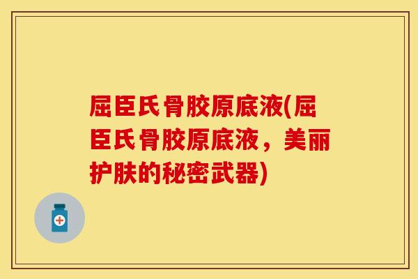 屈臣氏骨胶原底液(屈臣氏骨胶原底液，美丽护肤的秘密武器)