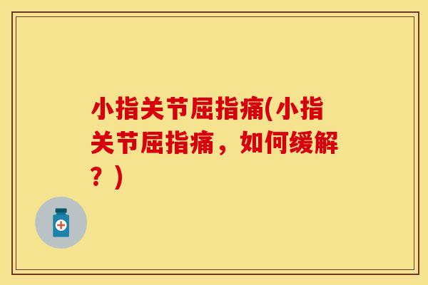 小指关节屈指痛(小指关节屈指痛，如何缓解？)