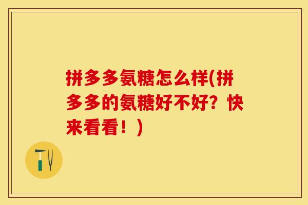 拼多多氨糖怎么样(拼多多的氨糖好不好？快来看看！)