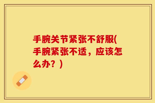 手腕关节紧张不舒服(手腕紧张不适，应该怎么办？)