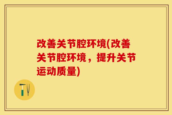 改善关节腔环境(改善关节腔环境，提升关节运动质量)