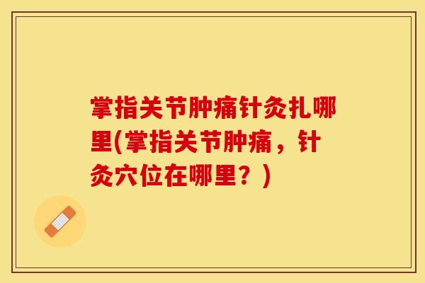 掌指关节肿痛针灸扎哪里(掌指关节肿痛，针灸穴位在哪里？)
