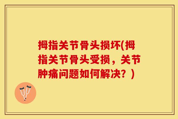 拇指关节骨头损坏(拇指关节骨头受损，关节肿痛问题如何解决？)