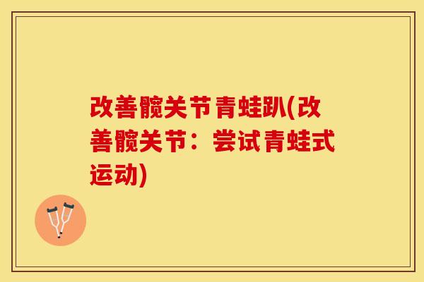 改善髋关节青蛙趴(改善髋关节：尝试青蛙式运动)