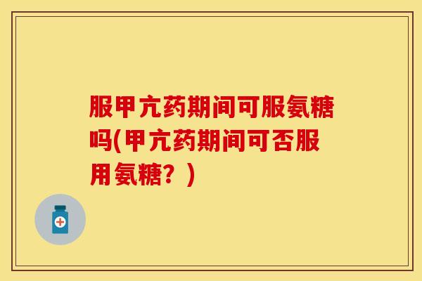 服甲亢药期间可服氨糖吗(甲亢药期间可否服用氨糖？)