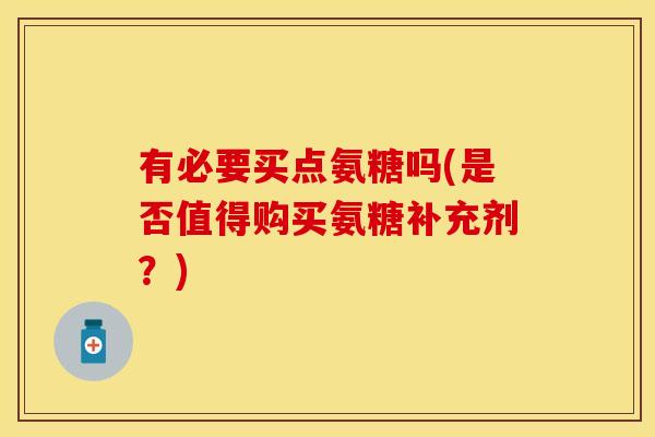 有必要买点氨糖吗(是否值得购买氨糖补充剂？)