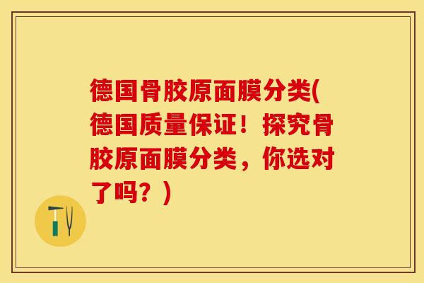 德国骨胶原面膜分类(德国质量保证！探究骨胶原面膜分类，你选对了吗？)