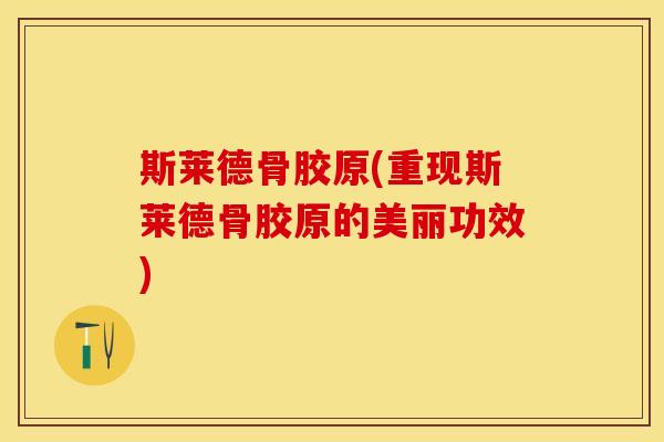 斯莱德骨胶原(重现斯莱德骨胶原的美丽功效)