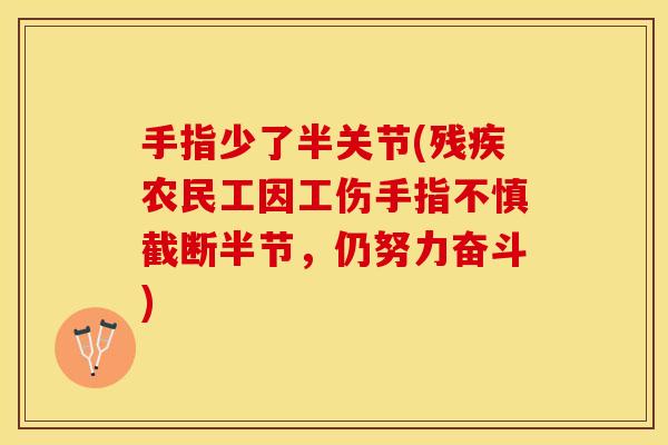 手指少了半关节(残疾农民工因工伤手指不慎截断半节，仍努力奋斗)