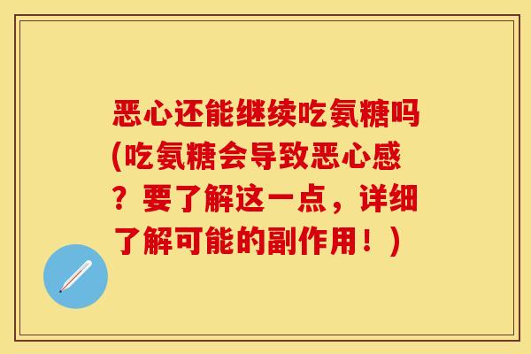 恶心还能继续吃氨糖吗(吃氨糖会导致恶心感？要了解这一点，详细了解可能的副作用！)