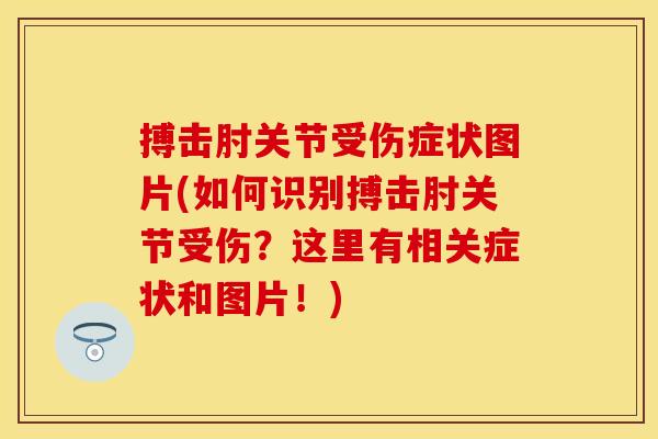 搏击肘关节受伤症状图片(如何识别搏击肘关节受伤？这里有相关症状和图片！)