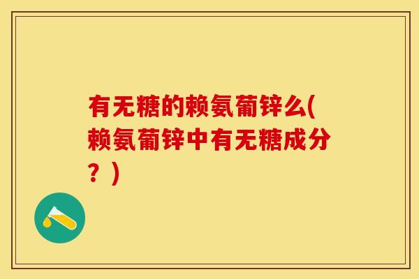 有无糖的赖氨葡锌么(赖氨葡锌中有无糖成分？)