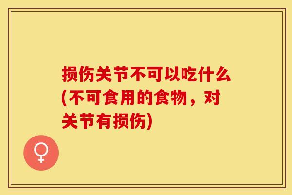 损伤关节不可以吃什么(不可食用的食物，对关节有损伤)