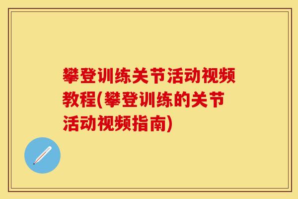 攀登训练关节活动视频教程(攀登训练的关节活动视频指南)