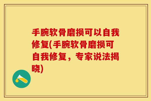 手腕软骨磨损可以自我修复(手腕软骨磨损可自我修复，专家说法揭晓)
