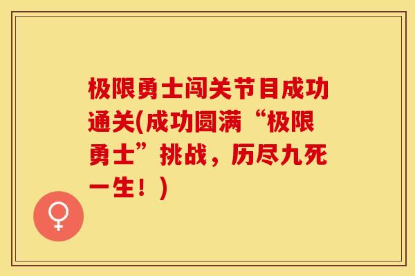 极限勇士闯关节目成功通关(成功圆满“极限勇士”挑战，历尽九死一生！)
