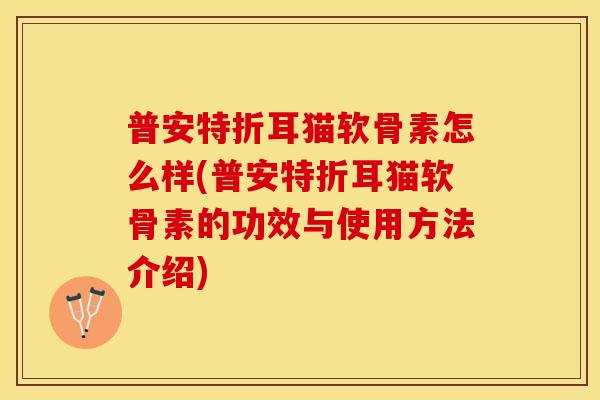 普安特折耳猫软骨素怎么样(普安特折耳猫软骨素的功效与使用方法介绍)