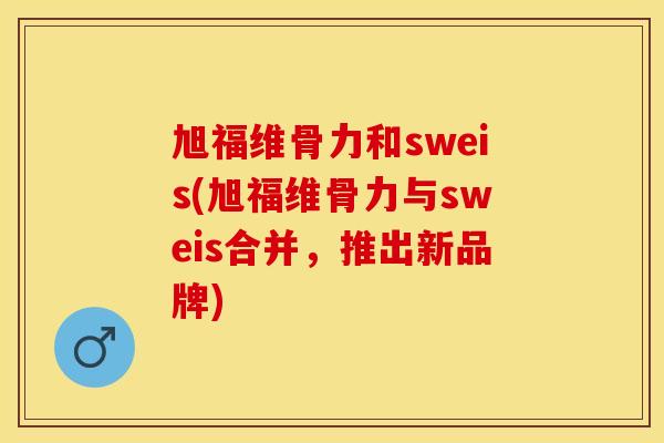 旭福维骨力和sweis(旭福维骨力与sweis合并，推出新品牌)