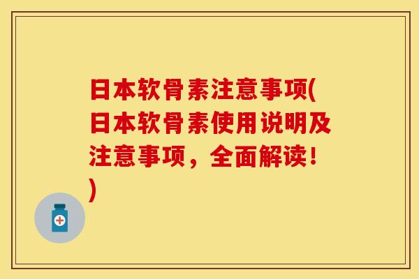 日本软骨素注意事项(日本软骨素使用说明及注意事项，全面解读！)