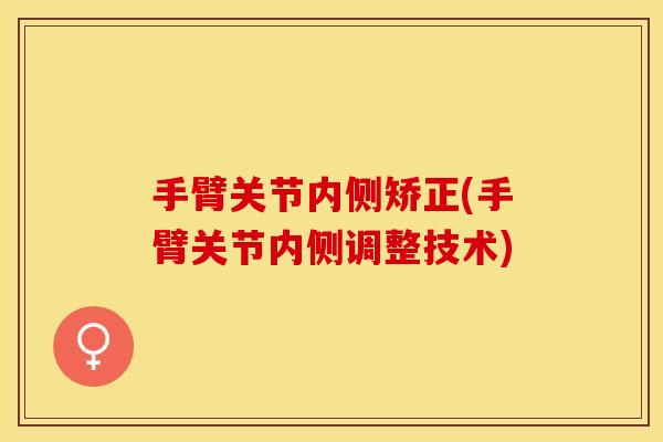 手臂关节内侧矫正(手臂关节内侧调整技术)