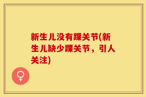 新生儿没有踝关节(新生儿缺少踝关节，引人关注)