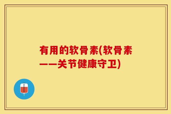 有用的软骨素(软骨素——关节健康守卫)