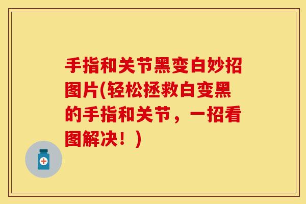 手指和关节黑变白妙招图片(轻松拯救白变黑的手指和关节，一招看图解决！)