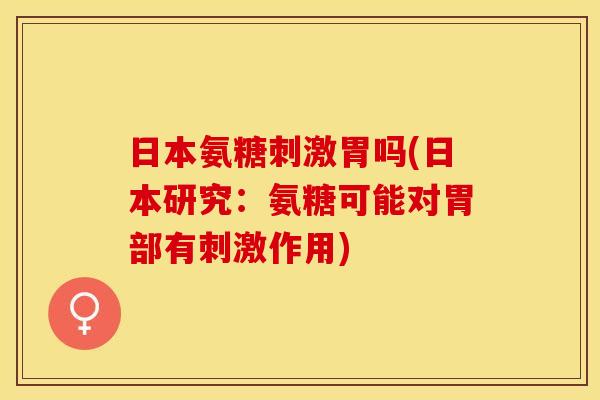 日本氨糖刺激胃吗(日本研究：氨糖可能对胃部有刺激作用)